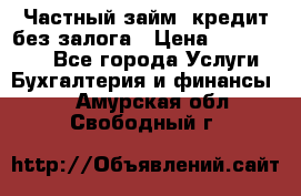 Частный займ, кредит без залога › Цена ­ 1 500 000 - Все города Услуги » Бухгалтерия и финансы   . Амурская обл.,Свободный г.